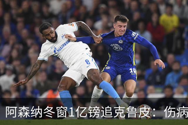 阿森纳冬窗1亿镑追克鲁皮：伤病风险下的争冠豪赌