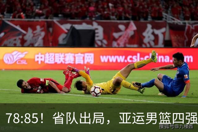 78:85！省队出局，亚运男篮四强出炉，半决赛:中国男篮对阵日本